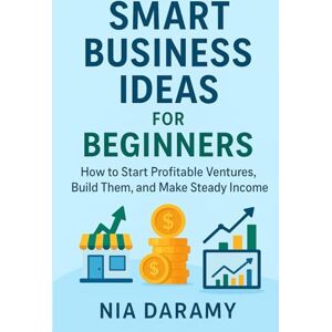 Daramy, Nia Smart Business Ideas for Beginners: How to Start Profitable Ventures, Build Them, and Make Steady Income (Be a successful Business Personnel) Daramy, Nia Smart Business Ideas for Beginners: How to Start Profitable Ventures, Build Them, and Make Steady Income (Be a successful Business Personnel)