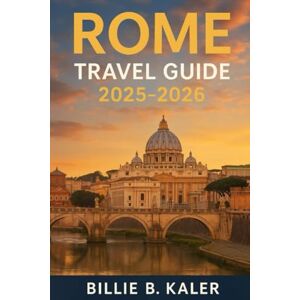 Kaler, Billie B Rome Travel Guide 2025-2026: A Whispered Companion to Ancient Heartbeats, Forbidden Feasts, and Starlit Secrets for the Soul-Seeking Sojourner Kaler, Billie B Rome Travel Guide 2025-2026: A Whispered Companion to Ancient Heartbeats, Forbidden Feasts, and Starlit Secrets for the Soul-Seeking Sojourner