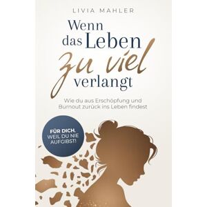 Mahler, Livia Wenn das Leben zu viel verlangt: Wie du aus Erschöpfung und Burnout zurück ins Leben findest. Für dich, weil du nie aufgibst! Mahler, Livia Wenn das Leben zu viel verlangt: Wie du aus Erschöpfung und Burnout zurück ins Leben findest. Für dich, weil du nie aufgibst!