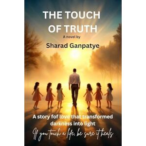 Ganpatye, Sharad The Touch of Truth: A story of love that transformed darkness into light Ganpatye, Sharad The Touch of Truth: A story of love that transformed darkness into light