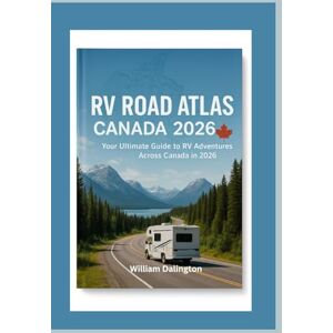 Dalington, William RV Road Atlas Canada 2026: Your Ultimate Guide to RV Adventures Across Canada in 2026 Dalington, William RV Road Atlas Canada 2026: Your Ultimate Guide to RV Adventures Across Canada in 2026