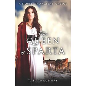 T.S. Chaudhry The Queen of Sparta: A Novel of Ancient Greece T.S. Chaudhry The Queen of Sparta: A Novel of Ancient Greece