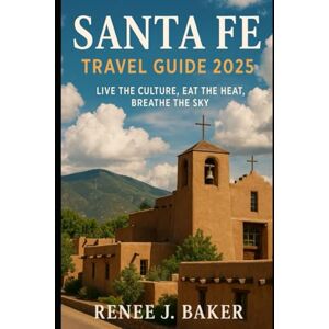 Baker, Renee J Santa Fe Travel guide 2025: Live the Culture, Eat the Heat, Breathe the Sky Baker, Renee J Santa Fe Travel guide 2025: Live the Culture, Eat the Heat, Breathe the Sky