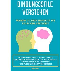 David, Coach Bindungsstile Verstehen: Warum du dich immer in die Falschen verliebst und wie du dich davon befreist David, Coach Bindungsstile Verstehen: Warum du dich immer in die Falschen verliebst und wie du dich davon befreist