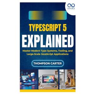 CARTER, THOMPSON TypeScript 5 Explained: Master Modern Type Systems, Tooling, and Large-Scale JavaScript Applications CARTER, THOMPSON TypeScript 5 Explained: Master Modern Type Systems, Tooling, and Large-Scale JavaScript Applications
