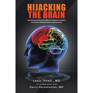 Teresi, MD Louis Hijacking the Brain: How Drug and Alcohol Addiction Hijacks our Brains the Science Behind Twelve-Step Recovery Teresi, MD Louis Hijacking the Brain: How Drug and Alcohol Addiction Hijacks our Brains the Science Behind Twelve-Step Recovery
