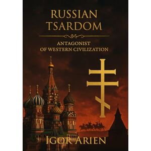 Arien, Igor Russian Tsardom: Antagonist of Western Civilization Arien, Igor Russian Tsardom: Antagonist of Western Civilization
