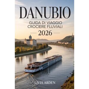 ARDEN, LIVIA DANUBIO GUIDA DI VIAGGIO CROCIERE FLUVIALI 2026: Esplora le Meraviglie del Danubio: Itinerari, Città Storiche, Cultura Locale e Consigli Pratici per una Crociera Perfetta nel 2026 ARDEN, LIVIA DANUBIO GUIDA DI VIAGGIO CROCIERE FLUVIALI 2026: Esplora le Meraviglie del Danubio: Itinerari, Città Storiche, Cultura Locale e Consigli Pratici per una Crociera Perfetta nel 2026