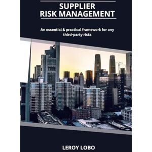 Lobo, Leroy Supplier Risk Management: An essential & practical framework for any third-party risks Lobo, Leroy Supplier Risk Management: An essential & practical framework for any third-party risks
