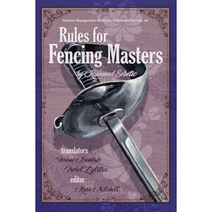 Mitchell, Russ Sebetić's "Rules for Fencing Masters" (Austro-Hungarian Military Sabre Series) Mitchell, Russ Sebetić's "Rules for Fencing Masters" (Austro-Hungarian Military Sabre Series)
