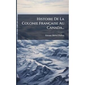 Faillon, Etienne-Michel Histoire De La Colonie Française Au Canada... Faillon, Etienne-Michel Histoire De La Colonie Française Au Canada...