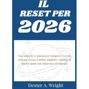 A. Wright, Dexter RESET PER IL 2026: Una sfida di 30 giorni per rompere i vecchi schemi, costruire routine migliori e iniziare il nuovo anno con chiarezza ed energia (crescita personale) A. Wright, Dexter RESET PER IL 2026: Una sfida di 30 giorni per rompere i vecchi schemi, costruire routine migliori e iniziare il nuovo anno con chiarezza ed energia (crescita personale)