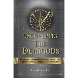 Russo, Lucas Uncovering The Demigods: Discover The Superhuman's From Greek, Norse, Celtic, African, Egyptian, Japanese & Hindu Mythology (Ancient History Books) Russo, Lucas Uncovering The Demigods: Discover The Superhuman's From Greek, Norse, Celtic, African, Egyptian, Japanese & Hindu Mythology (Ancient History Books)