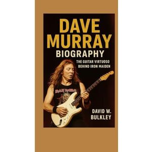 W. BULKLEY, DAVID DAVE MURRAY BIOGRAPHY: The Guitar Virtuoso Behind Iron Maiden W. BULKLEY, DAVID DAVE MURRAY BIOGRAPHY: The Guitar Virtuoso Behind Iron Maiden