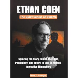 Flanagan, Mark C. ETHAN COEN: The Quiet Genius of Cinema: Exploring the Story Behind the Films, Philosophy, and Future of One of Movies' Most Innovative Filmmakers (THE ... OF ICONIC FILMMAKERS AND PRODUCERS IN USA) Flanagan, Mark C. ETHAN COEN: The Quiet Genius of Cinema: Exploring the Story Behind the Films, Philosophy, and Future of One of Movies' Most Innovative Filmmakers (THE ... OF ICONIC FILMMAKERS AND PRODUCERS IN USA)