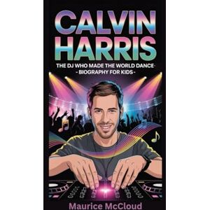 McCloud, Maurice CALVIN HARRIS: The DJ Who Made the World Dance- Biography for kids McCloud, Maurice CALVIN HARRIS: The DJ Who Made the World Dance- Biography for kids