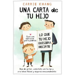 Khang, Carrie Una Carta de Tu Hijo: Lo Que Tu Hijo Quisiera Decirte: Deja de gritar, conéctate con tu hijo y cría niños felices y seguros emocionalmente. (Crianza Pacífica) Khang, Carrie Una Carta de Tu Hijo: Lo Que Tu Hijo Quisiera Decirte: Deja de gritar, conéctate con tu hijo y cría niños felices y seguros emocionalmente. (Crianza Pacífica)