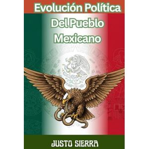 SIERRA, JUSTO Evolución Política Del Pueblo Mexicano JUSTO SIERRA, Historia política de México desde las civilizaciones originarias hasta el Porfiriato — Political Evolution of Mexico from Ancient Civilizations to SIERRA, JUSTO Evolución Política Del Pueblo Mexicano JUSTO SIERRA, Historia política de México desde las civilizaciones originarias hasta el Porfiriato — Political Evolution of Mexico from Ancient Civilizations to