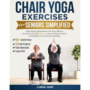 Hum, Linda Chair Yoga Exercises For Seniors Simplified: Safely Regain Independence with Easy, Effective Stretches in Just 15 Minutes a Day to Enhance Balance & Flexibility, Even with Limited Mobility Hum, Linda Chair Yoga Exercises For Seniors Simplified: Safely Regain Independence with Easy, Effective Stretches in Just 15 Minutes a Day to Enhance Balance & Flexibility, Even with Limited Mobility
