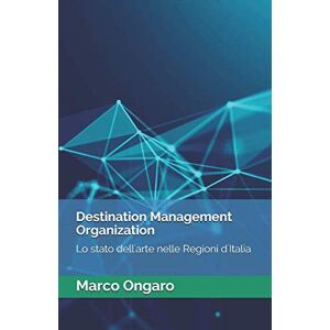 Ongaro, Marco Destination Management Organization: Lo stato dell'arte nelle Regioni d'Italia Ongaro, Marco Destination Management Organization: Lo stato dell'arte nelle Regioni d'Italia