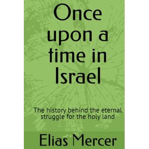 Mercer, Elias Once upon a time in Israel: The history behind the eternal struggle for the holy land Mercer, Elias Once upon a time in Israel: The history behind the eternal struggle for the holy land