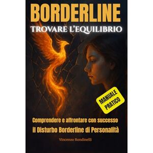 Rondinelli, Vincenzo BORDERLINE: Trovare l’Equilibrio: Comprendere e affrontare con successo il Disturbo Borderline di Personalità Rondinelli, Vincenzo BORDERLINE: Trovare l’Equilibrio: Comprendere e affrontare con successo il Disturbo Borderline di Personalità