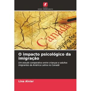 Alviar, Lina O impacto psicológico da imigração: Um estudo comparativo entre crianças e adultos imigrantes da América Latina no Canadá Alviar, Lina O impacto psicológico da imigração: Um estudo comparativo entre crianças e adultos imigrantes da América Latina no Canadá