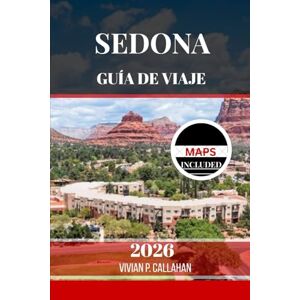 Callahan, Vivian P. SEDONA GUÍA DE VIAJE 2026: Descubriendo la naturaleza, la cultura y el espíritu en el suroeste Callahan, Vivian P. SEDONA GUÍA DE VIAJE 2026: Descubriendo la naturaleza, la cultura y el espíritu en el suroeste