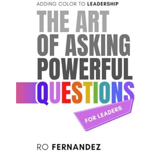 Fernandez, Ro The Art of Asking Powerful Questions: Adding Color to Leadership Fernandez, Ro The Art of Asking Powerful Questions: Adding Color to Leadership