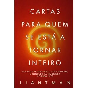 Man, Liaht Cartas para Quem se Está a Tornar Inteiro: 24 cartas da alma para a cura interior, a plenitude e a lembrança de quem tu és (Letters for the One Becoming Whole Global Editions) Man, Liaht Cartas para Quem se Está a Tornar Inteiro: 24 cartas da alma para a cura interior, a plenitude e a lembrança de quem tu és (Letters for the One Becoming Whole Global Editions)