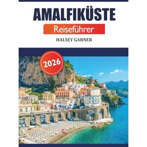 GARNER, HALSEY Amalfiküste Reiseführer 2026: Entdecken Sie Attraktionen, Klippen, Strände, Küche, Insidertipps und malerische Dörfer in Süditalien GARNER, HALSEY Amalfiküste Reiseführer 2026: Entdecken Sie Attraktionen, Klippen, Strände, Küche, Insidertipps und malerische Dörfer in Süditalien