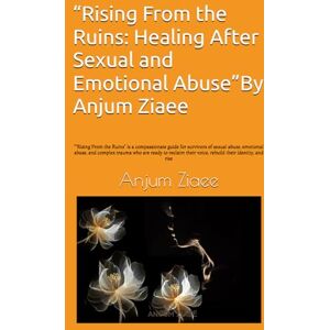 Ziaee, Anjum “Rising From the Ruins: Healing After Sexual and Emotional Abuse”: ““Rising From the Ruins” is a compassionate guide for survivors of sexual abuse, ... their voice, rebuild their identity, and rise Ziaee, Anjum “Rising From the Ruins: Healing After Sexual and Emotional Abuse”: ““Rising From the Ruins” is a compassionate guide for survivors of sexual abuse, ... their voice, rebuild their identity, and rise