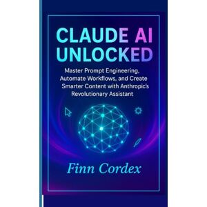 cordex, finn CLAUDE AI UNLOCKED: MASTER PROMPT ENGINEERING, AUTOMATE WORKFLOWS, AND CREATE SMARTER CONTENT WITH ANTHROPIC’S REVOLUTIONARY ASSISTANT cordex, finn CLAUDE AI UNLOCKED: MASTER PROMPT ENGINEERING, AUTOMATE WORKFLOWS, AND CREATE SMARTER CONTENT WITH ANTHROPIC’S REVOLUTIONARY ASSISTANT