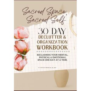 Brown, Contessa Sacred Space, Sacred Self 30 Day Declutter & Organization Workbook: Reclaiming Your Mental Physical & Emotional Space One Day at a Time Brown, Contessa Sacred Space, Sacred Self 30 Day Declutter & Organization Workbook: Reclaiming Your Mental Physical & Emotional Space One Day at a Time
