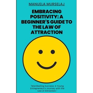MURSELAJ, MANUELA Embracing Positivity: A Beginner's Guide to the Law of Attraction: Manifesting Success: A Young Entrepreneur's Journey with the Law of Attraction.: 6 (Knowledge made simple) MURSELAJ, MANUELA Embracing Positivity: A Beginner's Guide to the Law of Attraction: Manifesting Success: A Young Entrepreneur's Journey with the Law of Attraction.: 6 (Knowledge made simple)