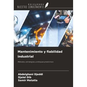 Djeddi, Abdelghani Mantenimiento y fiabilidad industrial: Métodos, estrategias y enfoques predictivos Djeddi, Abdelghani Mantenimiento y fiabilidad industrial: Métodos, estrategias y enfoques predictivos