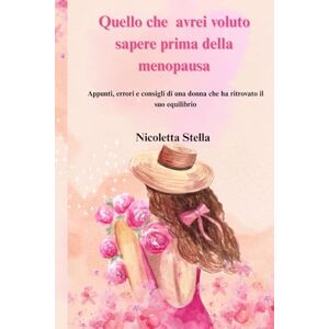 Stella, Nicoletta Quello che avrei voluto sapere prima della menopausa: Appunti, errori e consigli di una donna che ha ritrovato il suo equilibrio, un passo alla volta Stella, Nicoletta Quello che avrei voluto sapere prima della menopausa: Appunti, errori e consigli di una donna che ha ritrovato il suo equilibrio, un passo alla volta