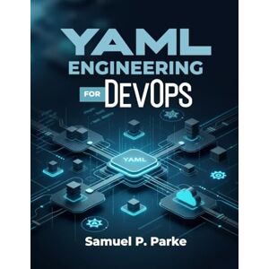 Parke, Samuel P. YAML ENGINEERING FOR DevOps: Configuration Control in Kubernetes, Ansible, and CI/CD. Build scalable, production-ready automation pipelines using YAML for DevOps professionals and cloud engineers Parke, Samuel P. YAML ENGINEERING FOR DevOps: Configuration Control in Kubernetes, Ansible, and CI/CD. Build scalable, production-ready automation pipelines using YAML for DevOps professionals and cloud engineers