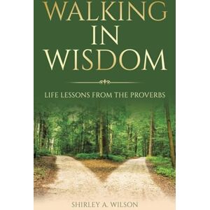 Wilson Walking in Wisdom: Life Lessons from the Proverbs Wilson Walking in Wisdom: Life Lessons from the Proverbs
