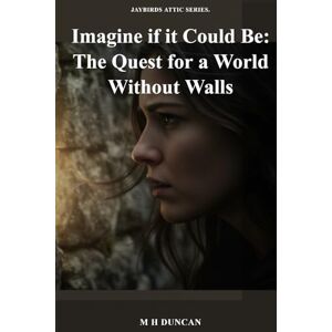 DUNCAN, M.H. Imagine if it Could Be: A JayBird Attic Series Novel:The Quest for a World Without Walls DUNCAN, M.H. Imagine if it Could Be: A JayBird Attic Series Novel:The Quest for a World Without Walls