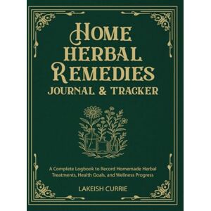 Currie, lakeish Home Herbal Remedies Journal & Tracker: A Complete Logbook to Record Homemade Herbal Treatments, Health Goals, and Wellness Progress Currie, lakeish Home Herbal Remedies Journal & Tracker: A Complete Logbook to Record Homemade Herbal Treatments, Health Goals, and Wellness Progress