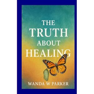 Williams Parker, Wanda The Truth About Healing Williams Parker, Wanda The Truth About Healing