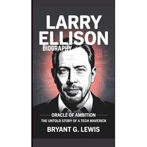 Lewis, Bryant G. Larry Ellison Biography: Oracle of Ambition–The Untold Story of a Tech Maverick Lewis, Bryant G. Larry Ellison Biography: Oracle of Ambition–The Untold Story of a Tech Maverick