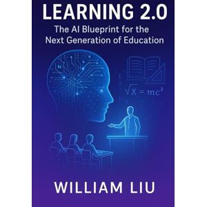 Liu, William Learning 2.0: The AI Blueprint for the Next Generation of Education: 18 (The AI Business Series) Liu, William Learning 2.0: The AI Blueprint for the Next Generation of Education: 18 (The AI Business Series)