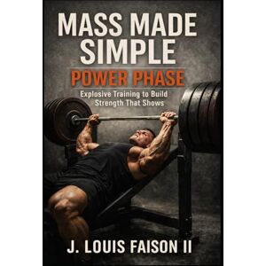 Faison II, J. Louis MASS MADE SIMPLE: POWER PHASE: Explosive Training to Build Strength That Shows Faison II, J. Louis MASS MADE SIMPLE: POWER PHASE: Explosive Training to Build Strength That Shows