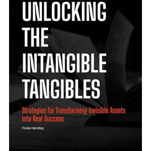 Hendley, Freda Unlocking The Intangible Tangibles: Simple Strategies for Transforming Invisible Assets into Real Success Hendley, Freda Unlocking The Intangible Tangibles: Simple Strategies for Transforming Invisible Assets into Real Success