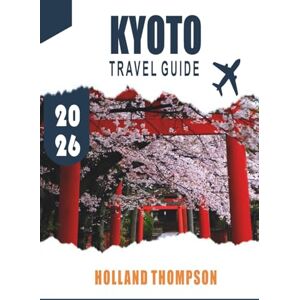 THOMPSON, HPLLAND KYOTO TRAVEL GUIDE 2026: Explore Ancient Temples, Traditional Tea Houses, and Seasonal Gardens in Japan’s Cultural Heart. THOMPSON, HPLLAND KYOTO TRAVEL GUIDE 2026: Explore Ancient Temples, Traditional Tea Houses, and Seasonal Gardens in Japan’s Cultural Heart.