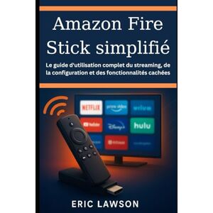 Lawson, Eric Amazon Fire Stick simplifié: Le guide d'utilisation complet du streaming, de la configuration et des fonctionnalités cachées Lawson, Eric Amazon Fire Stick simplifié: Le guide d'utilisation complet du streaming, de la configuration et des fonctionnalités cachées