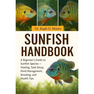 D. MOORE, DR. RAPH SUNFISH HANDBOOK: A Beginner’s Guide to Sunfish Species – Feeding, Tank Setup, Pond Management, Breeding, and Health Tips D. MOORE, DR. RAPH SUNFISH HANDBOOK: A Beginner’s Guide to Sunfish Species – Feeding, Tank Setup, Pond Management, Breeding, and Health Tips