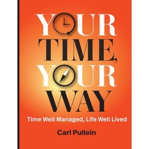 Pullein, Carl Your Time, Your Way: Time Well Managed, Life Well Lived Pullein, Carl Your Time, Your Way: Time Well Managed, Life Well Lived